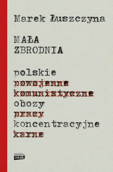 Recenzja książki Mała zbrodnia. Polskie obozy koncentracyjne - Marek Łuszczyna
