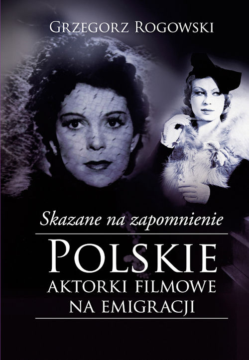 Recenzja książki Skazane na zapomnienie. Polskie aktorki filmowe na emigracji - Grzegorz Rogowski