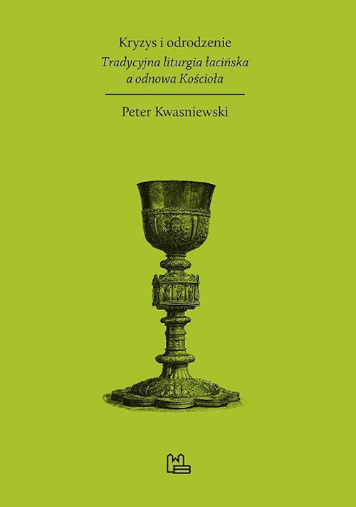 Recenzja książki Kryzys i odrodzenie. Tradycyjna liturgia łacińska a odnowa Kościoła - Peter Kwasniewski